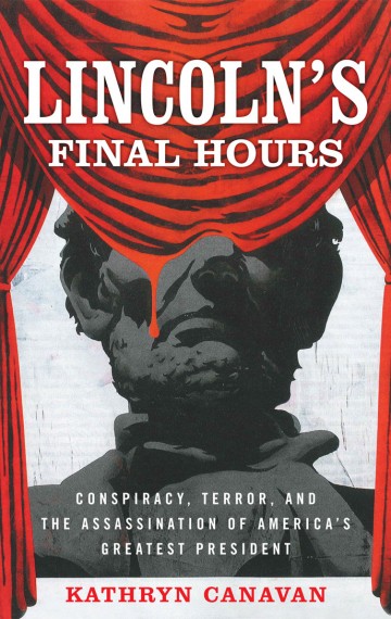 Lincoln’s Final Hours: Conspiracy, Terror, and the Assassination of America’s Greatest President